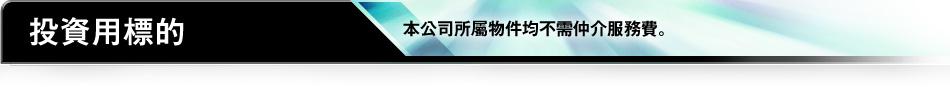 投資用標的 本公司所屬物件均不需仲介服務費。